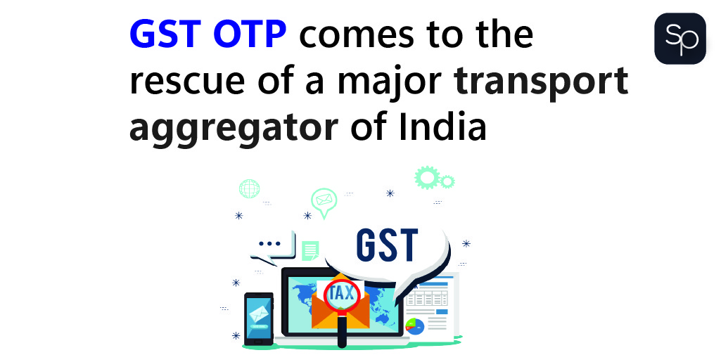 GST OTP comes to the rescue of a major transport aggregator of India